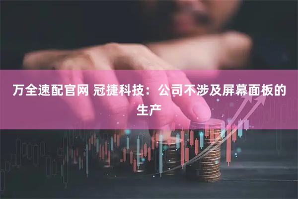 万全速配官网 冠捷科技：公司不涉及屏幕面板的生产