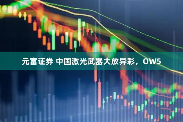 元富证券 中国激光武器大放异彩，OW5