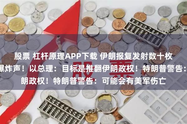 股票 杠杆原理APP下载 伊朗报复发射数十枚导弹，以色列响起爆炸声！以总理：目标是推翻伊朗政权！特朗普警告：可能会有美军伤亡