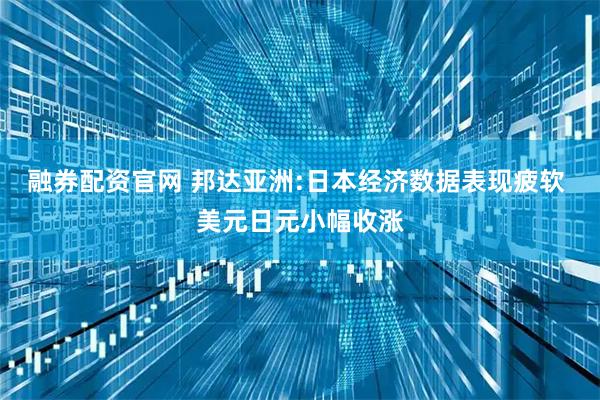 融券配资官网 邦达亚洲:日本经济数据表现疲软 美元日元小幅收涨
